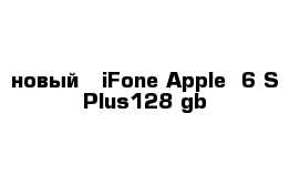 новый   iFone Apple  6 S Plus128 gb